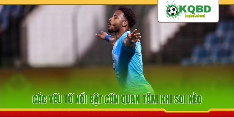 Các yếu tố nổi bật cần quan tâm khi soi kèo