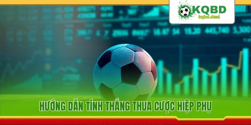 Hướng dẫn tính thắng thua cược hiệp phụ