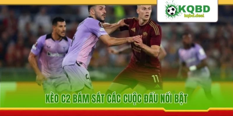 Kèo C2 bám sát các cuộc đấu nổi bật