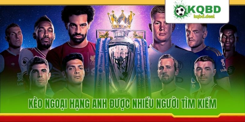 Kèo Ngoại hạng Anh được nhiều người tìm kiếm