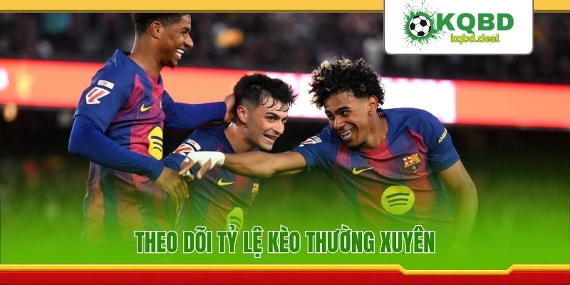 Theo dõi tỷ lệ kèo thường xuyên