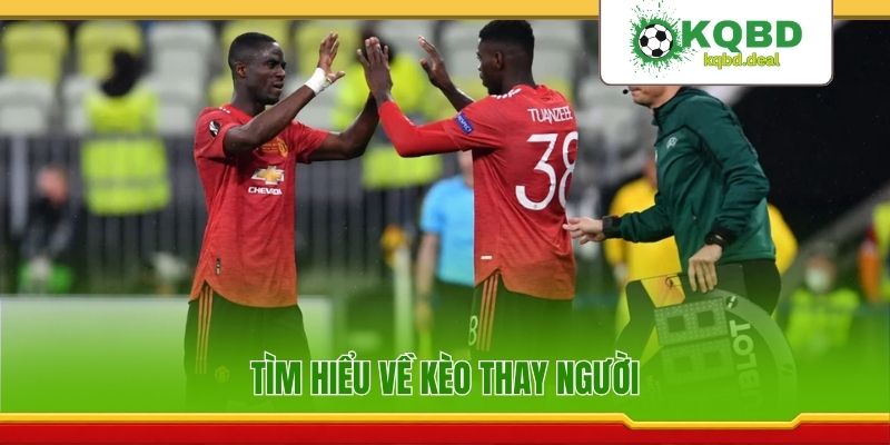 Tìm hiểu về kèo thay người